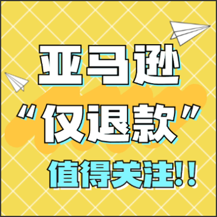 亚马逊“仅退款”新规！适用售价低于75美元商品