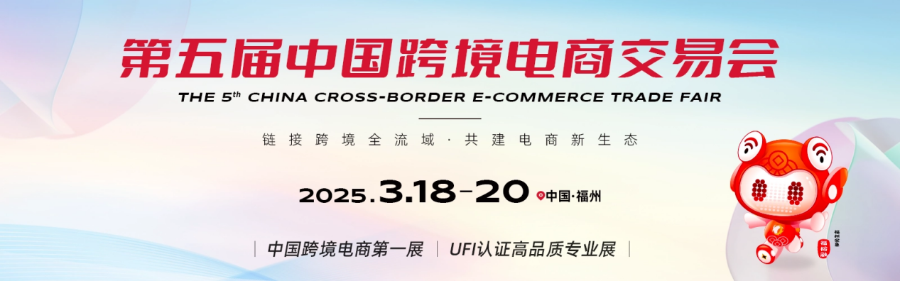 第五届中国跨境电商交易会 福州 2 2025跨境展会推荐|第五届中国跨境电商交易会
