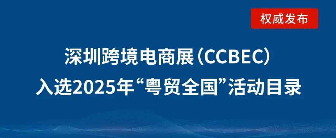 喜讯！深圳跨境电商展（CCBEC）成功入选2025年“粤贸全国”活动目录！