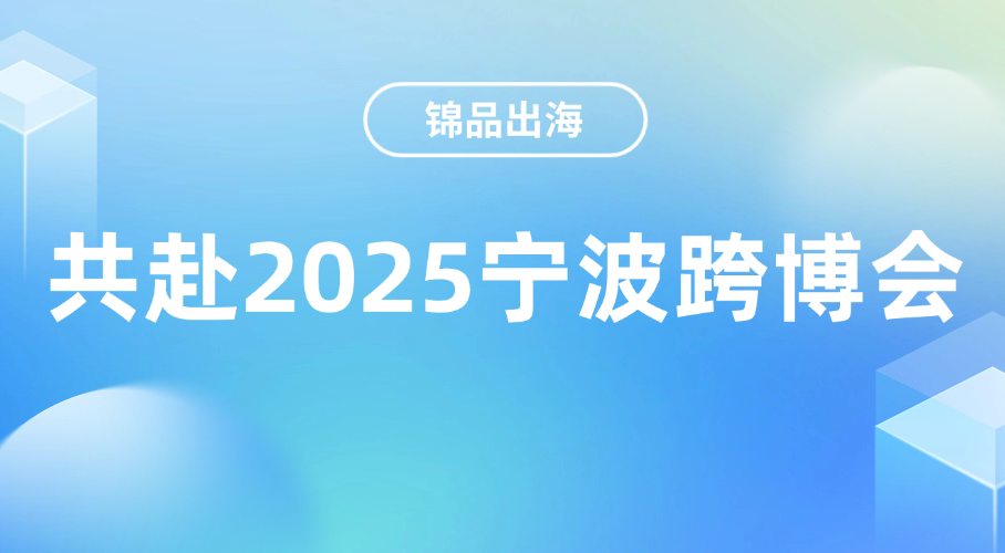 从宁波链全球！锦品出海邀您共赴2025宁波跨博会