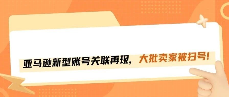 亚马逊新型账号关联再现，大批卖家被扫号！