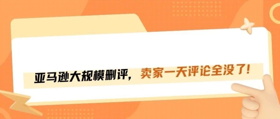 史上最猛删评潮！亚马逊卖家评论一夜归零？