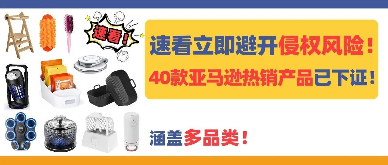 速看立即避开侵权风险！40款亚马逊热销产品已下证，涵盖多品类！
