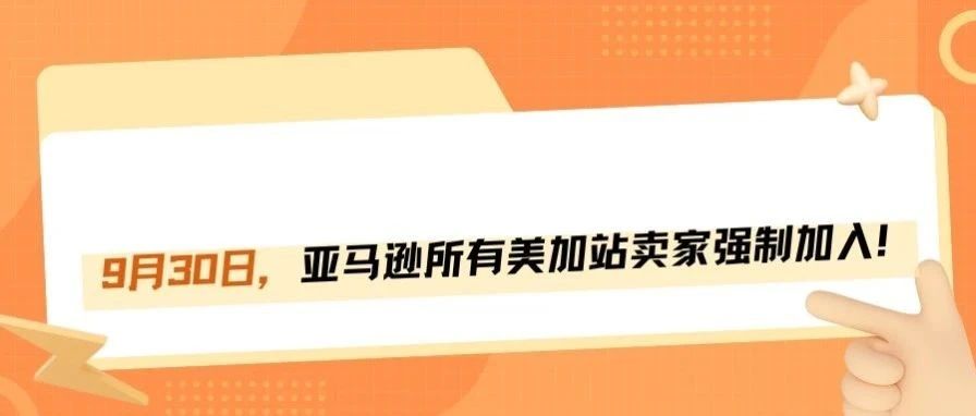 9月30日，亚马逊所有美加站卖家强制加入！