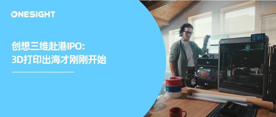 全球第一、冲击港股IPO：3D打印出海破局者创想三维的全球化版图如何炼成？