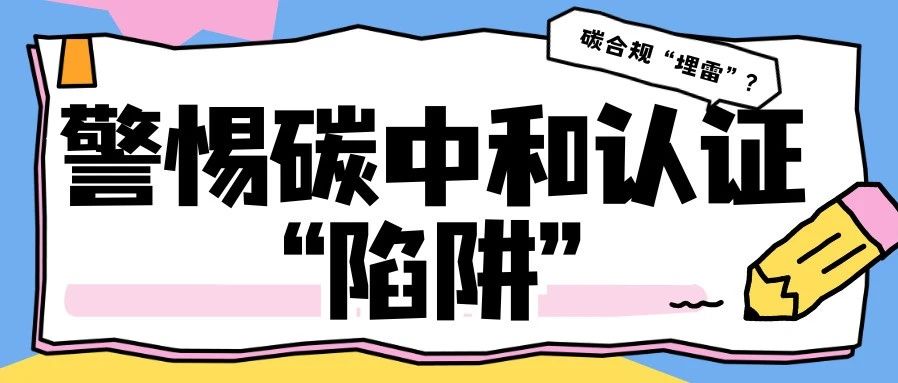 警惕碳中和认证“陷阱”：你省下的首付，可能赔掉整个欧洲市场