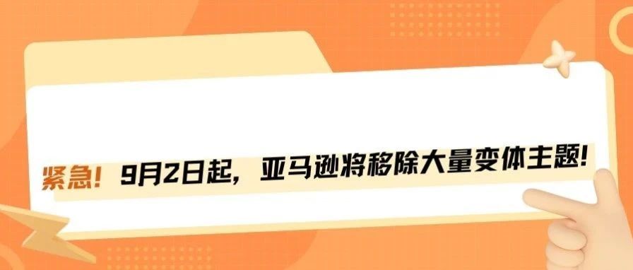 重磅！9月2日亚马逊将移除大量变体主题！