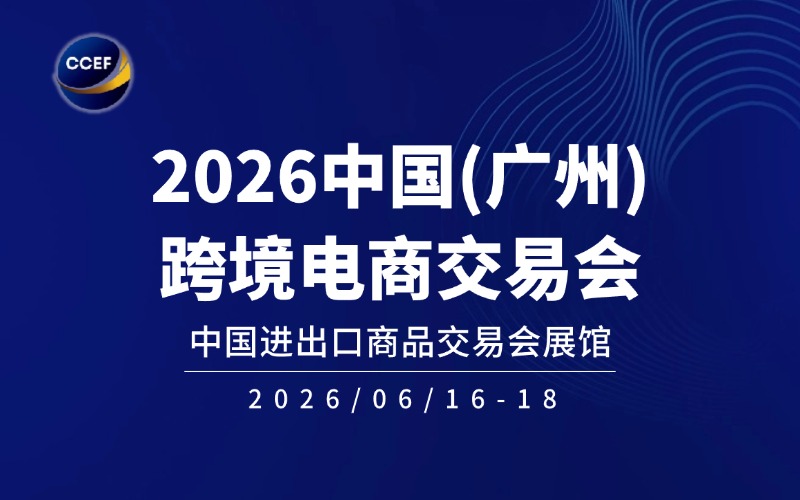 2026中国（广州）跨境电商交易会展会简介（CCEF） 1 2026中国(广州)跨境电商交易会
