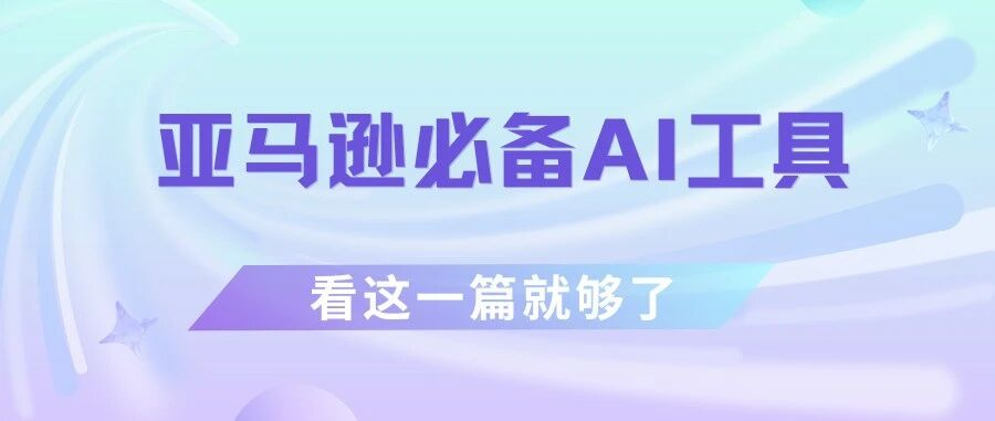 亚马逊卖家必备AI工具，运营突围的关键