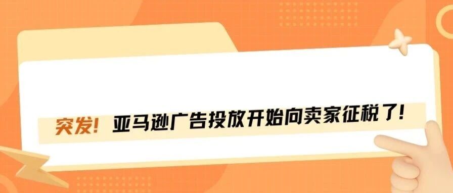 重磅！亚马逊广告也要开始收税了？