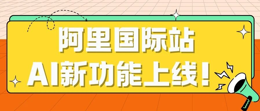 卖家注意！阿里国际站AI新功能曝光，高质量买家这样抓