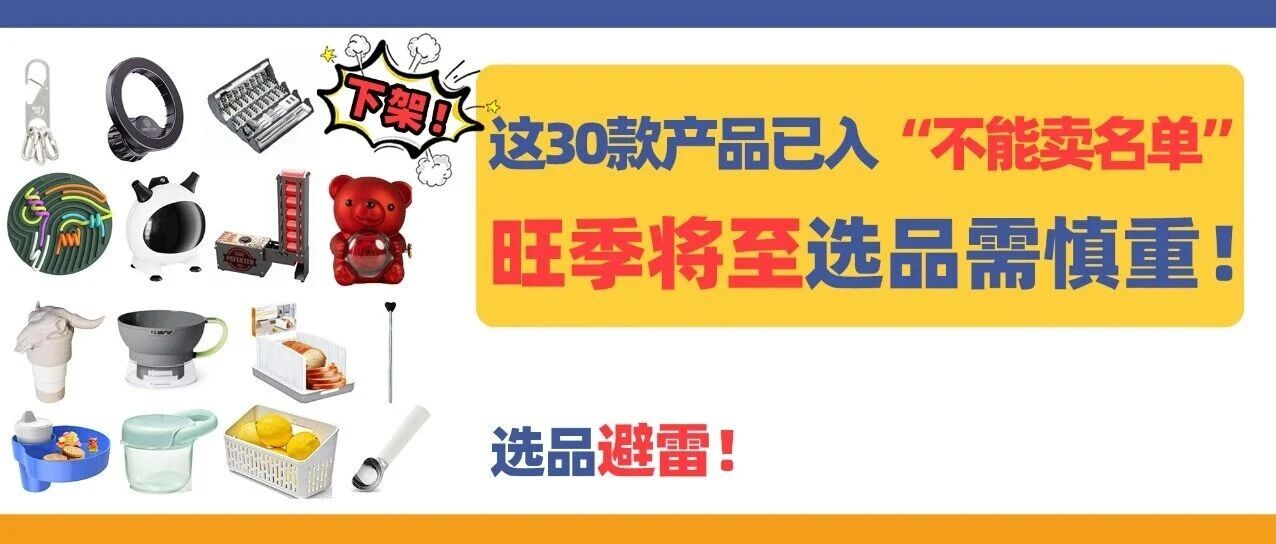 这30款产品已入“不能卖名单”！旺季将至选品需慎重！
