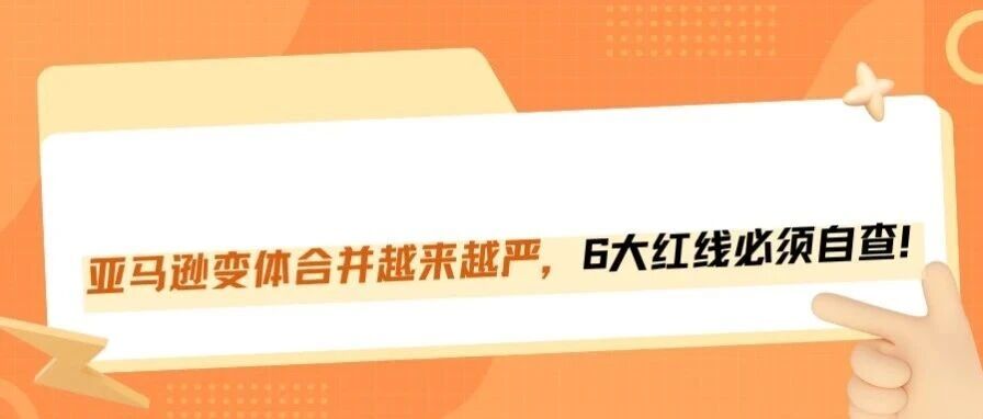 亚马逊变体政策再收紧，6大红线必须警惕！