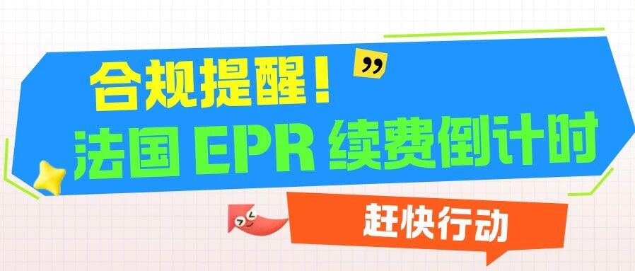 合规提醒：法国EPR续费倒计时！失效将面临禁售风险！