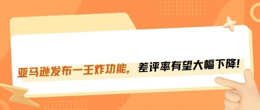 新功能炸裂！亚马逊开放售后渠道，卖家可主动拦截差评！