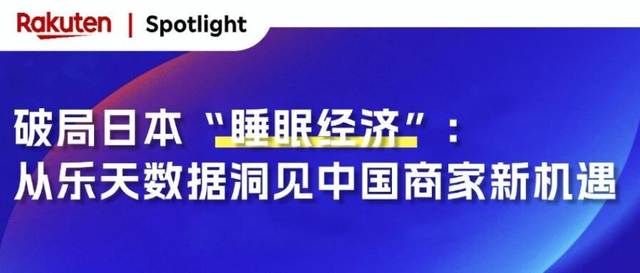 Rakuten破局日本“睡眠经济”：从乐天数据看中国商家的解决方案与机遇