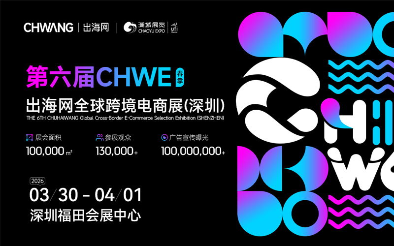 第六届CHWE出海网全球跨境电商展(深圳)