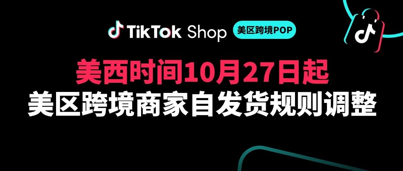 美西时间10月27日起，TikTok Shop美区商家自发货规则即将调整
