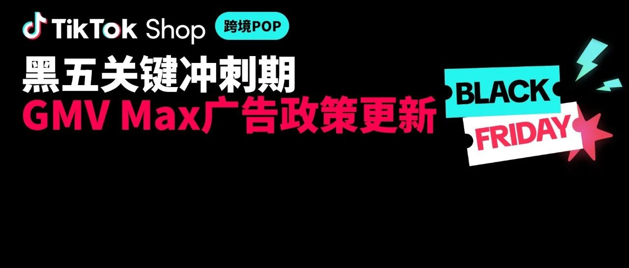 重要调整！这两个GMV Max广告政策将直接影响黑五资源！