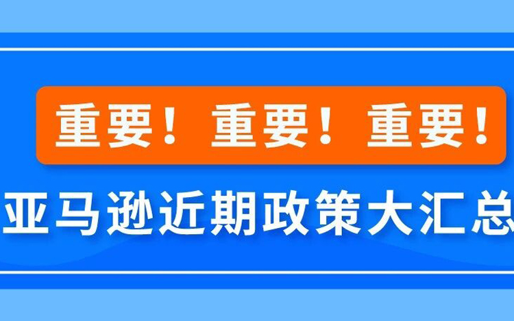 重要！重要！重要！亚马逊近期政策大汇总！