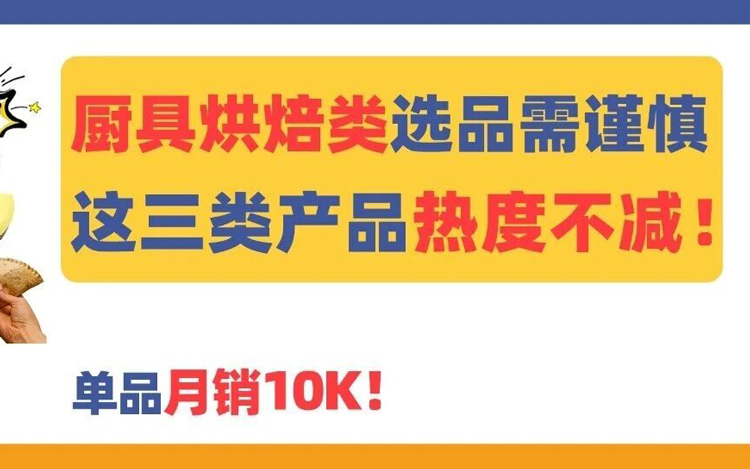 这三类产品热度不减，单品月销10K+！厨具烘焙类选品需谨慎！