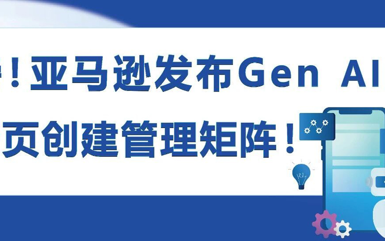 从3天到3分钟，极速创建爆款Listing，亚马逊发布Gen AI详情页创建管理矩阵！