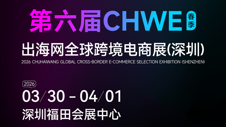 第六届CHWE出海网全球跨境电商展（深圳）