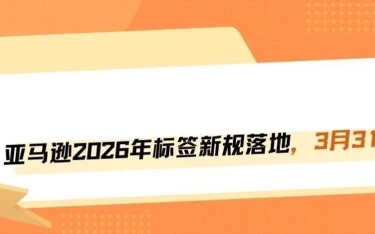 2026年3月亚马逊标签新规正式生效！