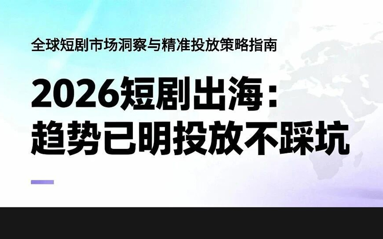 2026短剧出海：趋势已明，投放这样做才不踩坑