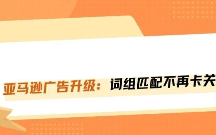 亚马逊广告算法大换血！词组匹配不再卡顺序，你的流量策略得重写了