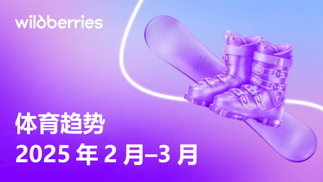 2-3月运动选品参考:Wildberries冬季运动与户外运动产品需求持续增长,运动体育重点品类清单来了! 1 2-3月运动选品参考:Wildberries冬季运动与户外运动产品需求持续增长,运动体育重点品类清单来了!