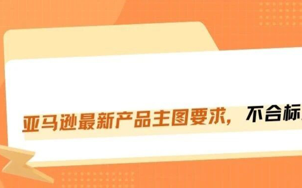 亚马逊图片新规！主图不合规直接被系统强行替换，流量都没了！