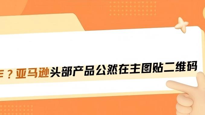 亚马逊自营带头违规！主图公然贴二维码，普通卖家千万别学但要懂这套复购逻辑