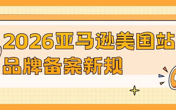 2026亚马逊美国站品牌备案流程已更新！一文教会你实操指南 + 避坑技巧