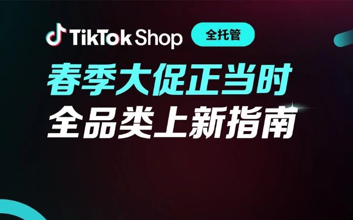 TikTok Shop全托管春夏选品逻辑拆解，助力全品类商家春启新章，赢在全球！