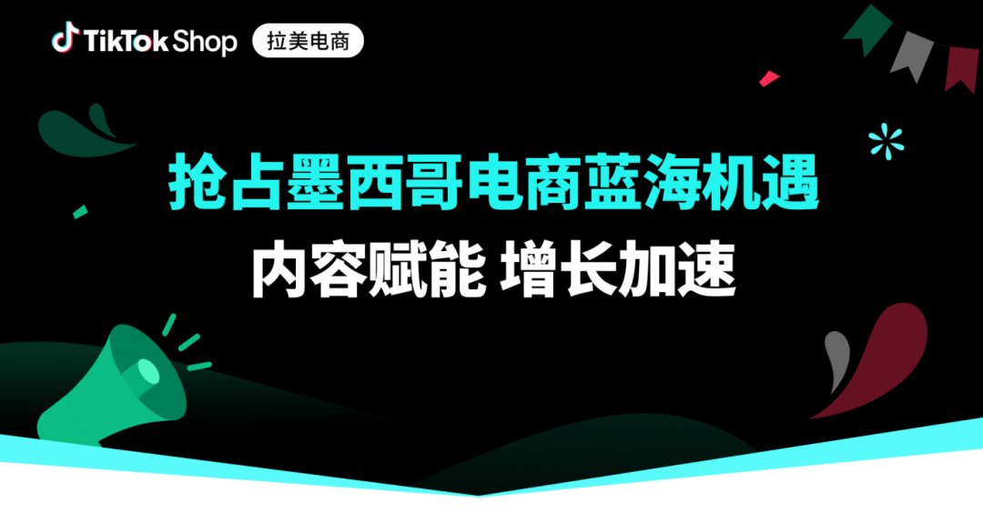 共振拉美，破局出发！TikTok Shop墨西哥自运营全新商机披露