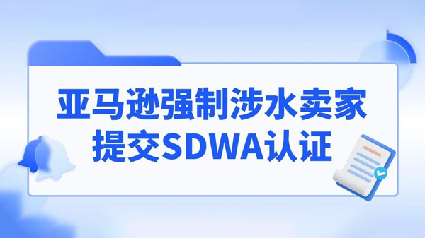 亚马逊SDWA合规新规落地：4月3日截止，涉水产品卖家紧急行动指南