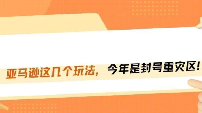 亚马逊封号高发区盘点：这五大高危黑科技，今年谁碰谁封号