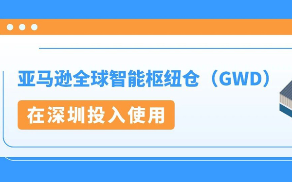 4/10亚马逊全球智能枢纽仓（GWD）在深圳投入使用