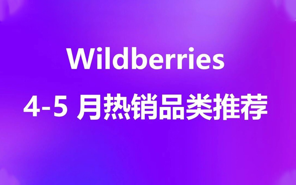 4–5月Wildberries热销品类推荐——五月黑五引爆高客单需求，上半年关键盈利节点即将到来！