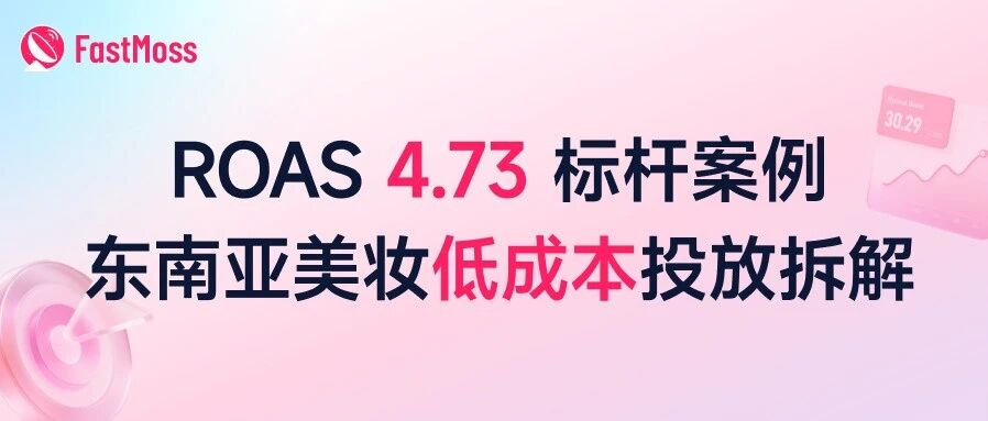 ROAS 4.73 标杆案例：东南亚美妆低成本投放拆解