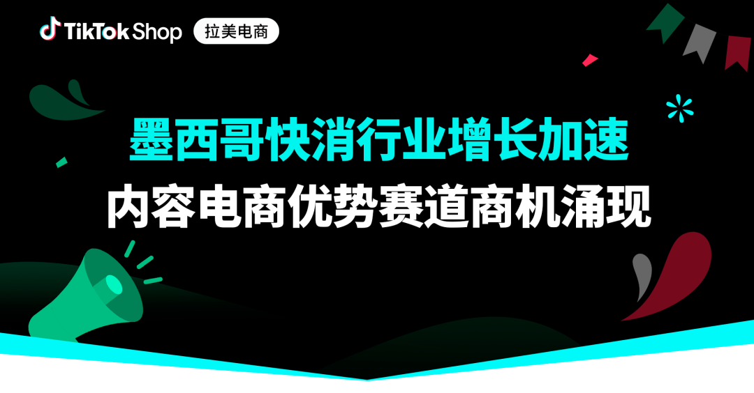 市场规模超百亿美金！TikTok Shop墨西哥快消品全景拆解