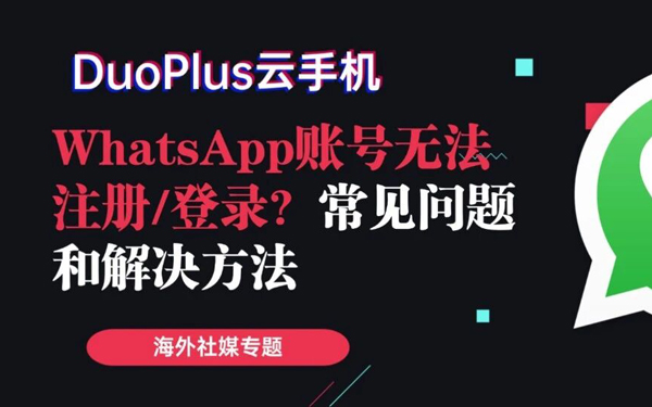 为什么你的WhatsApp无法注册/登录？常见问题一次讲清