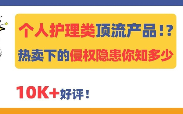 从头到脚，个人护理类顶流产品！？热卖狂欢下，这些侵权隐患你知多少？