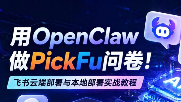 如何用OpenClaw跑PickFu问卷？飞书智能体与本地部署实战教程！