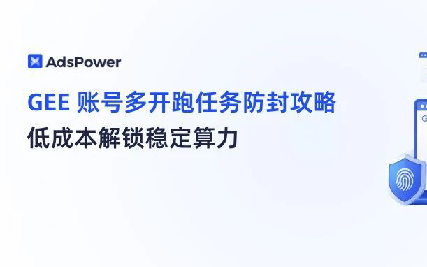 GEE 新政额度腰斩！多开跑任务防封号全攻略，低成本解锁稳定算力