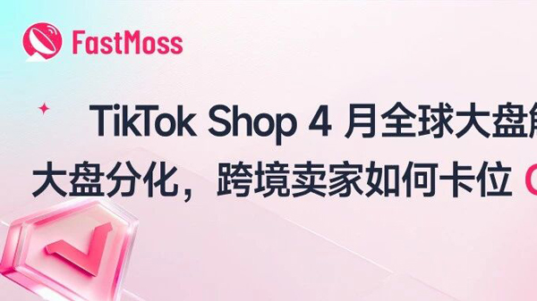 TikTok Shop 4 月全球大盘解析：跨境卖家如何卡位 Q2 红利