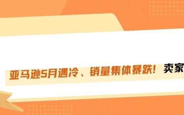 亚马逊5月销量集体暴跌，卖家心态炸裂！