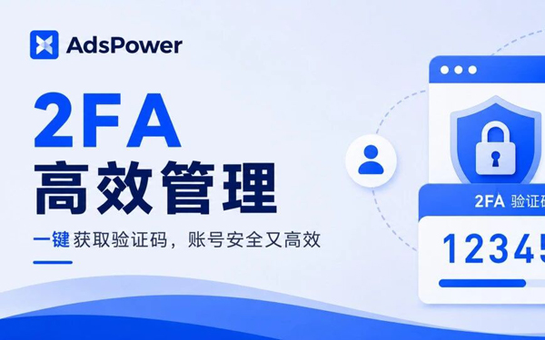 什么是 2FA 验证？如何在 AdsPower 高效管理和自动填写账号 2FA 密钥？