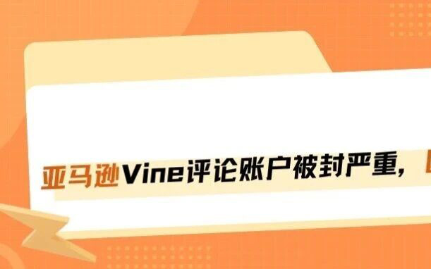 突发大面积封号！亚马逊清算VINE绿标定制大军，跨国共享评论彻底凉了？